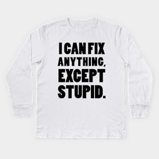 I can fix anything, except stupid. Kids Long Sleeve T-Shirt